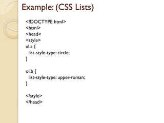 Example: (CSS Lists)
<!DOCTYPE html>
<html>
<head>
<style>
ul.a {
list-style-type: circle;
}
ol.b {
list-style-type: upper-roman;
}
</style>
</head>
 