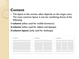 Content
 The layout in this section, often depends on the target users.
The most common layout is one (or combining them) of the
following:
1-column (often used for mobile browsers)
2-column (often used for tablets and laptops)
3-column layout (only used for desktops)
 