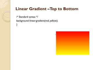 Linear Gradient –Top to Bottom
/* Standard syntax */
background: linear-gradient(red, yellow);
}
 