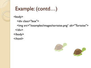 Example: (contd…)
<body>
<div class="box">
<img src="/examples/images/tortoise.png“ alt="Tortoise">
</div>
</body>
</html>
 