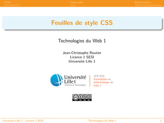 CSS Cascade Sélecteurs
Feuilles de style CSS
Technologies du Web 1
Jean-Christophe Routier
Licence 1 SESI
Université Lille 1
Université Lille 1 - Licence 1 SESI Technologies du Web 1 1
 