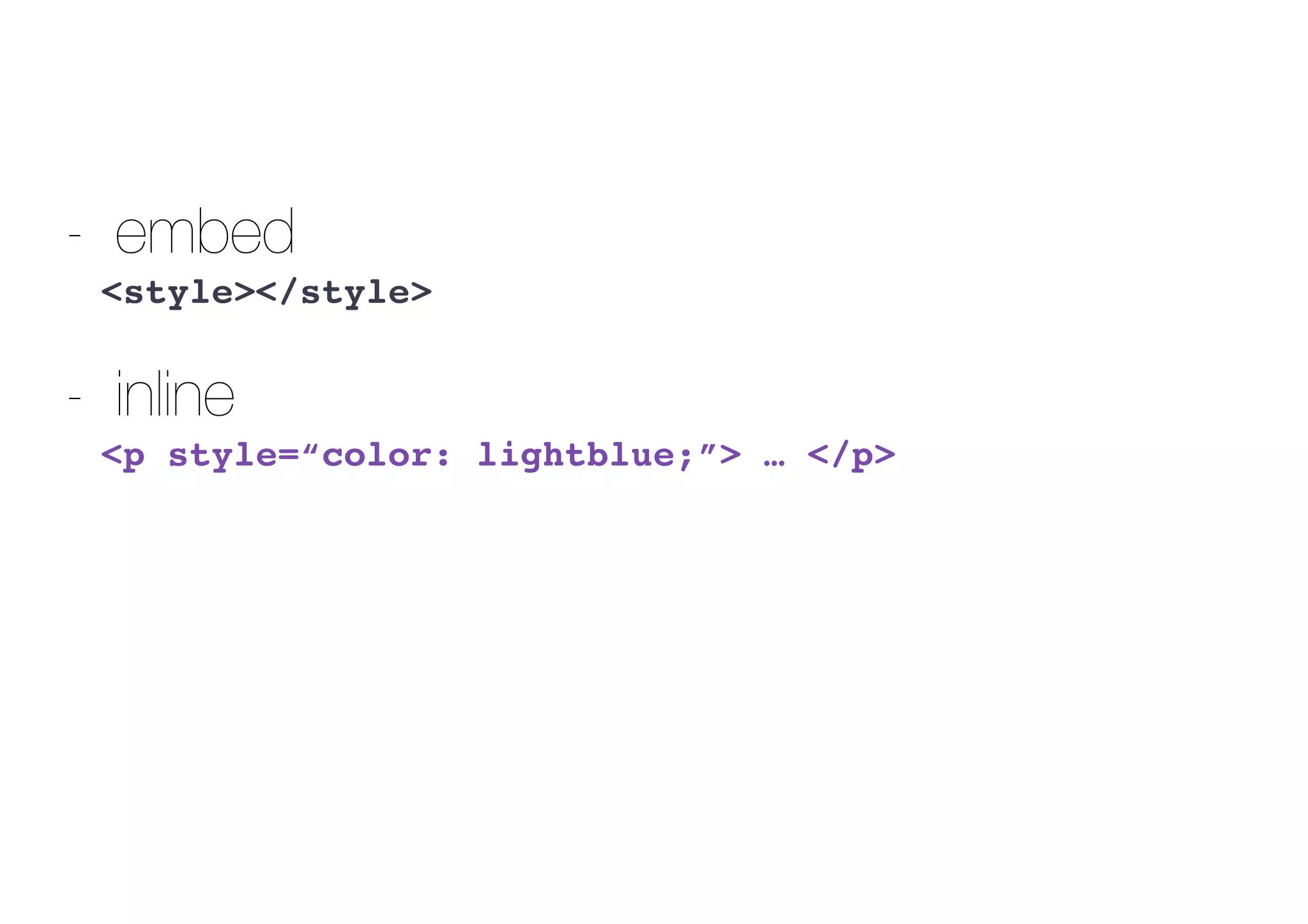 - embed
<style></style>
- inline
<p style=“color: lightblue;”> … </p>
 