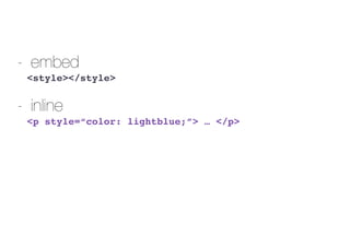 - embed
<style></style>
- inline
<p style=“color: lightblue;”> … </p>
 
