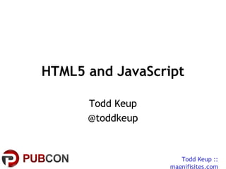 Todd Keup ::
magnifisites.com
HTML5 and JavaScript
Todd Keup
@toddkeup
 