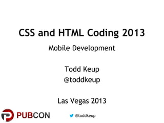 CSS and HTML Coding 2013
Mobile Development
Todd Keup
@toddkeup
Las Vegas 2013
@toddkeup

 