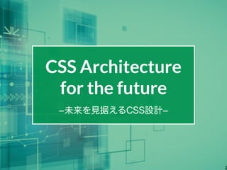 CSS Architecture
for the future
­未来を見据えるCSS設計­
 