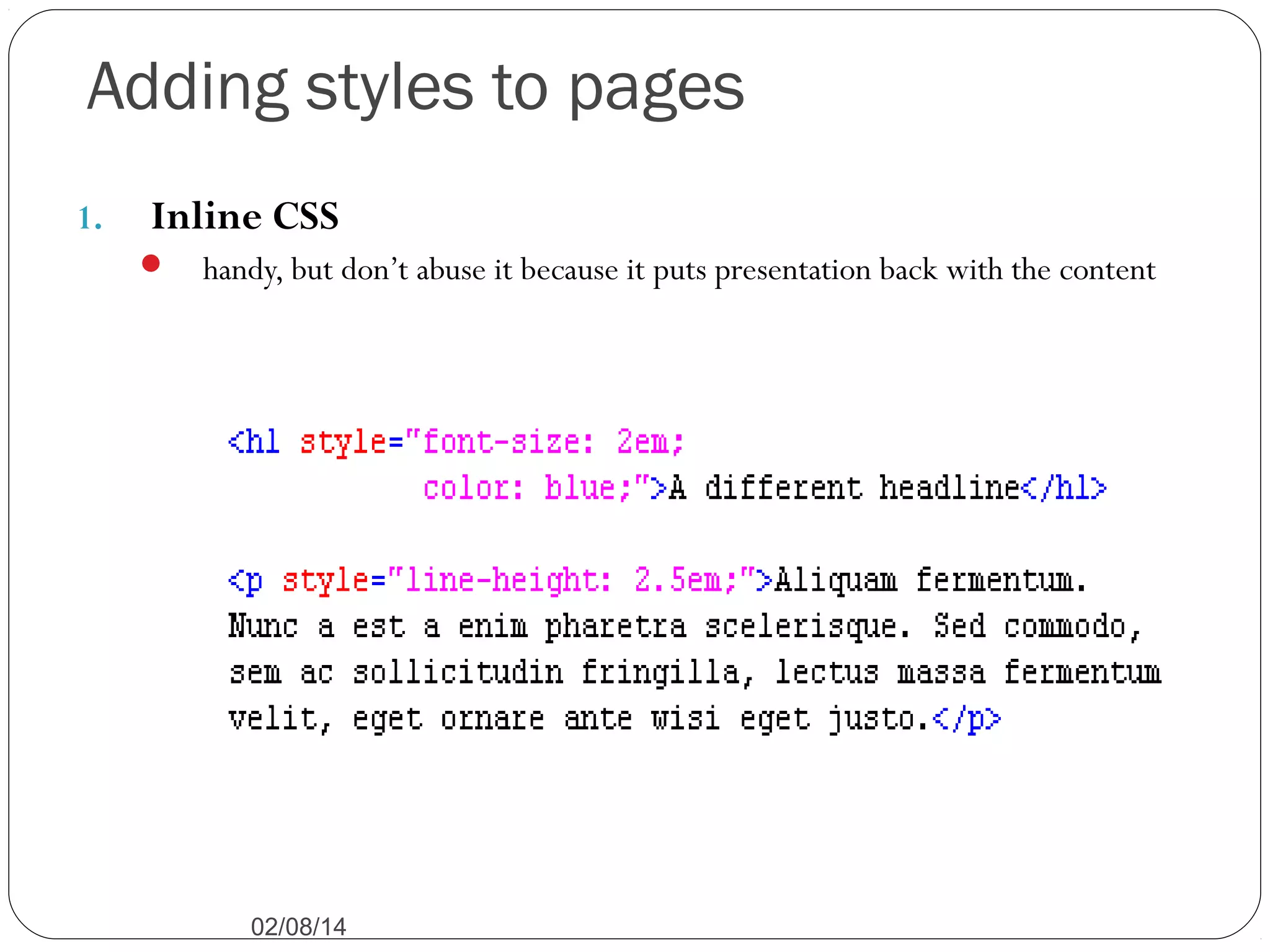 Adding styles to pages
1.

Inline CSS


handy, but don’t abuse it because it puts presentation back with the content

02/08/14

 