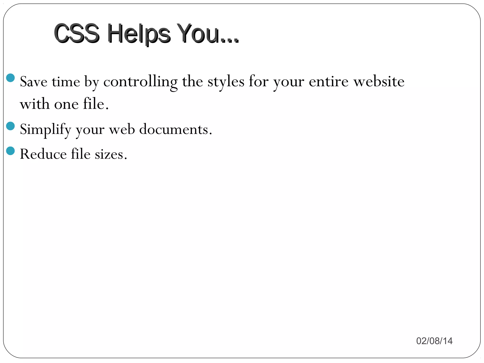 CSS Helps You…
Save time by controlling the styles for your entire website

with one file.
Simplify your web documents.
Reduce file sizes.

02/08/14

 
