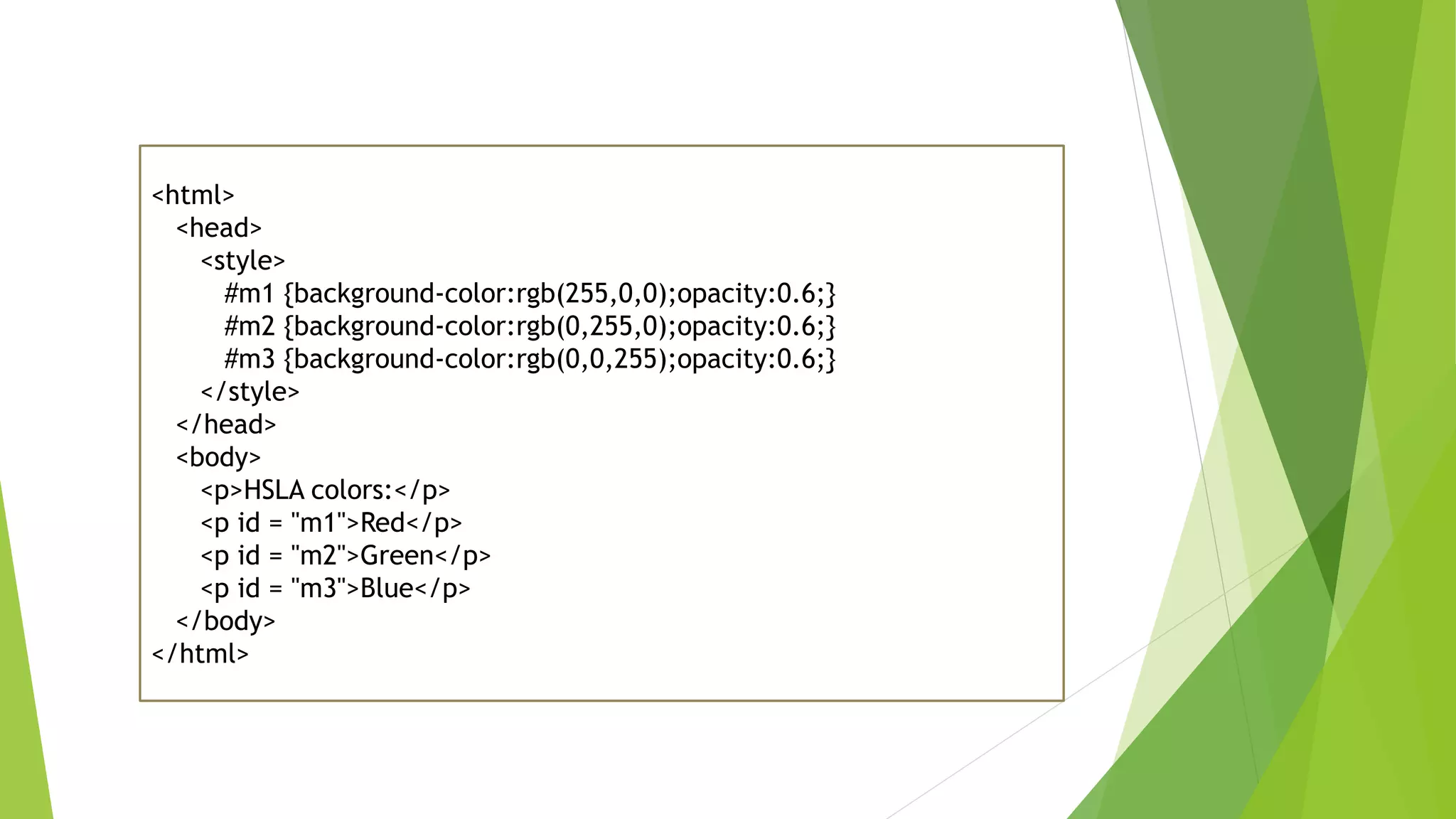 <html>
<head>
<style>
#m1 {background-color:rgb(255,0,0);opacity:0.6;}
#m2 {background-color:rgb(0,255,0);opacity:0.6;}
#m3 {background-color:rgb(0,0,255);opacity:0.6;}
</style>
</head>
<body>
<p>HSLA colors:</p>
<p id = "m1">Red</p>
<p id = "m2">Green</p>
<p id = "m3">Blue</p>
</body>
</html>
 