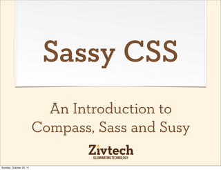 Sassy CSS
                           An Introduction to
                         Compass, Sass and Susy

Sunday, October 23, 11
 