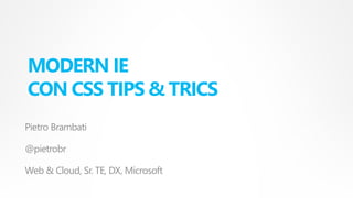 MODERN IE
CON CSS TIPS & TRICS
Pietro Brambati
@pietrobr
Web & Cloud, Sr. TE, DX, Microsoft
 