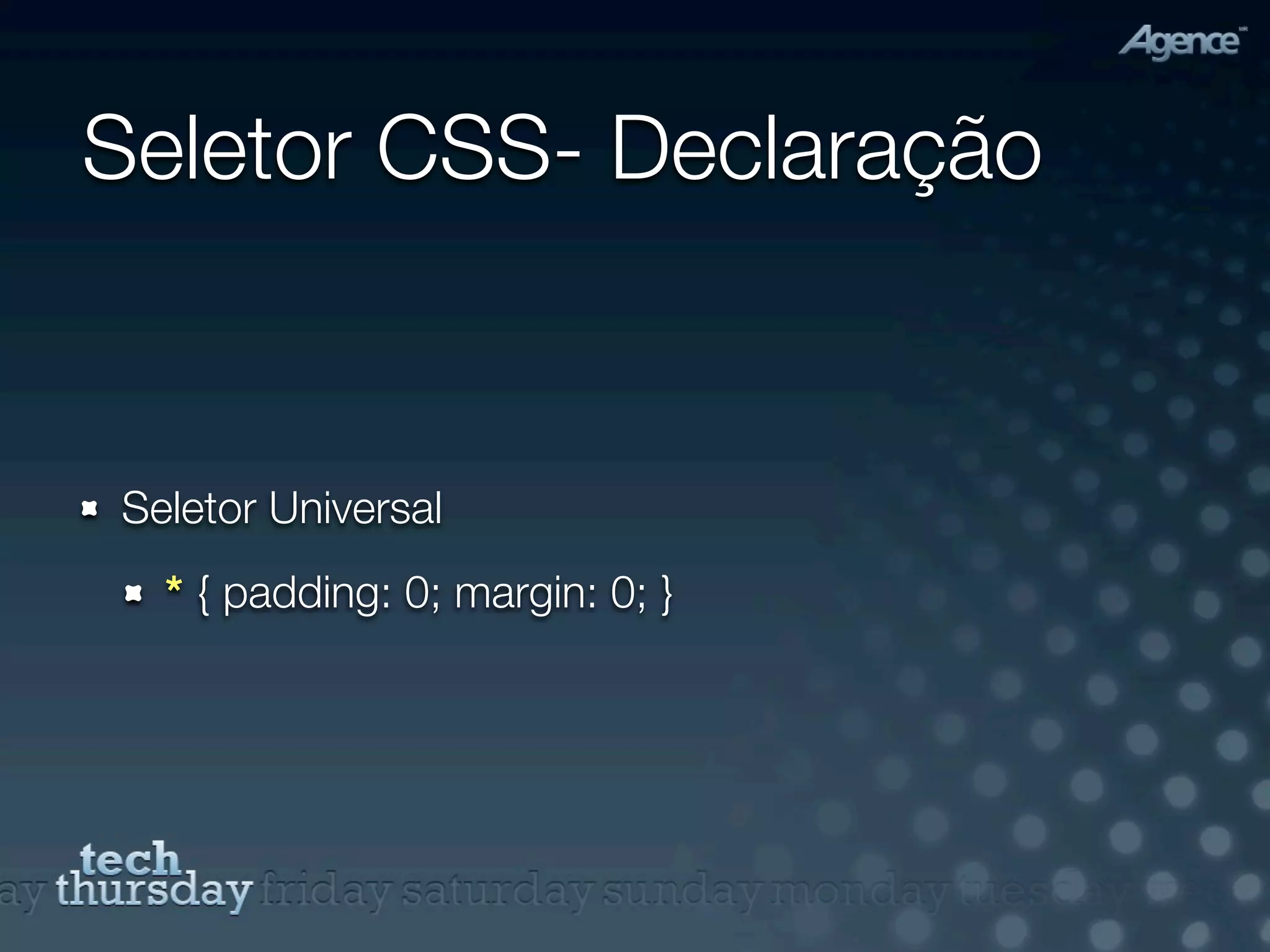 Seletor CSS- Declaração


Seletor Universal
  * { padding: 0; margin: 0; }
 