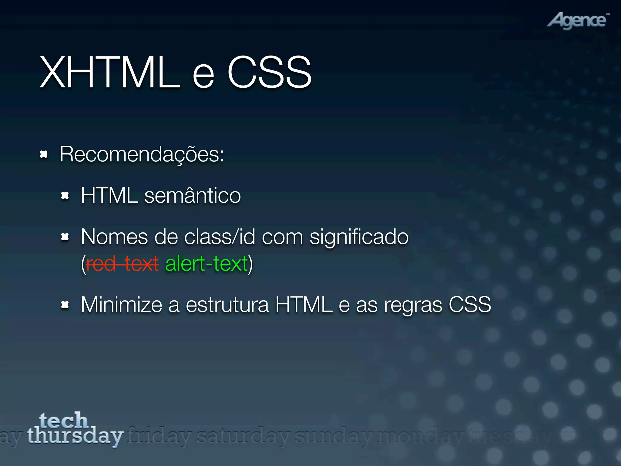XHTML e CSS
Recomendações:
 HTML semântico
 Nomes de class/id com signiﬁcado
 (red-text alert-text)
 Minimize a estrutura HTML e as regras CSS
 