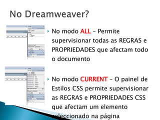 No modo  ALL  – Permite supervisionar todas as REGRAS e PROPRIEDADES que afectam todo o documento No modo  CURRENT  – O painel de Estilos CSS permite supervisionar as REGRAS e PROPRIEDADES CSS que afectam um elemento seleccionado na página 