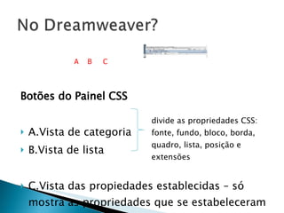 Botões do Painel CSS A.Vista de categoria  B.Vista de lista  C.Vista das propiedades establecidas – só mostra as propriedades que se estabeleceram divide as propriedades CSS: fonte, fundo, bloco, borda, quadro, lista, posição e extensões A B C 
