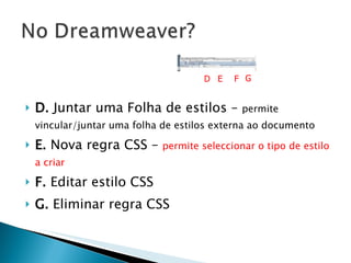 D.  Juntar uma Folha de estilos –  permite vincular/juntar uma folha de estilos externa ao documento E.  Nova regra CSS –  permite seleccionar o tipo de estilo a criar F.  Editar estilo CSS  G.  Eliminar regra CSS D E F G 