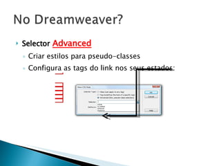 Selector   Advanced Criar estilos para pseudo-classes Configura as tags do link nos seus estados: 