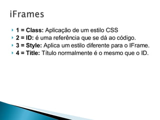 1 = Class:  Aplicação de um estilo CSS 2 = ID:  é uma referência que se dá ao código. 3 = Style:  Aplica um estilo diferente para o IFrame. 4 = Title:  Título normalmente é o mesmo que o ID. 
