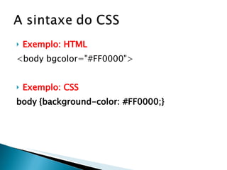 Exemplo: HTML <body bgcolor="#FF0000"> Exemplo: CSS body {background-color: #FF0000;}   