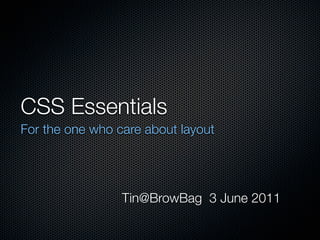 CSS Essentials
For the one who care about layout




                 Tin@BrowBag 3 June 2011
 