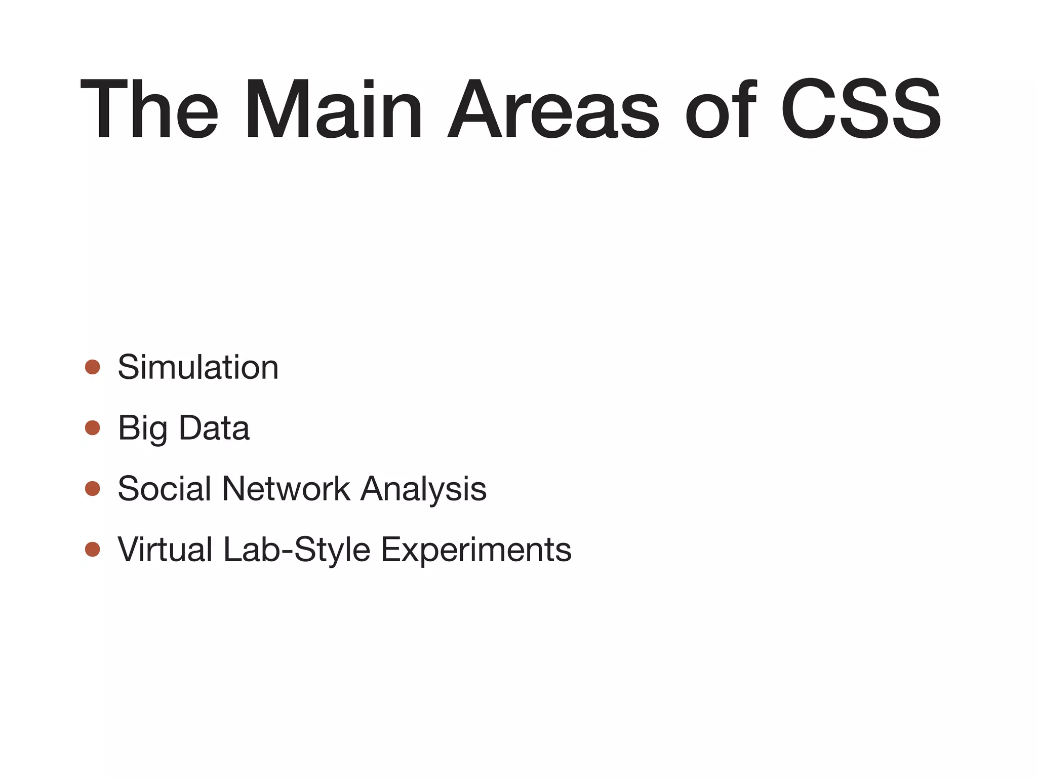 The Main Areas of CSS
• Simulation 

• Big Data 

• Social Network Analysis 

• Virtual Lab-Style Experiments
 