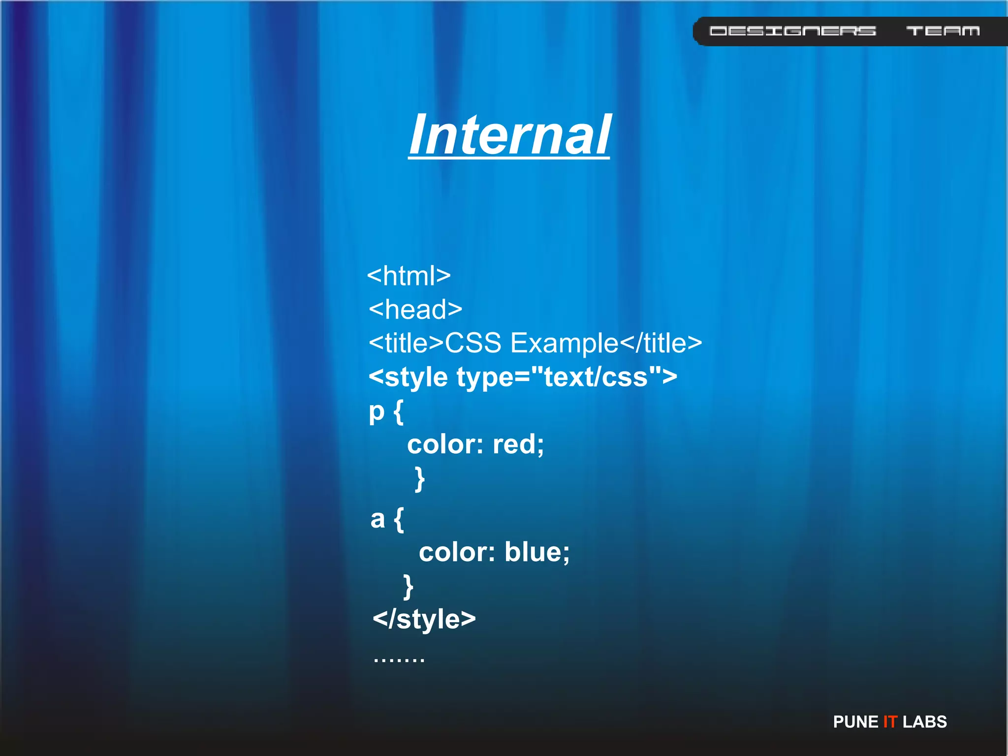 <html>    <head>    <title>CSS Example</title>    <style type=&quot;text/css&quot;>        p {          color: red;          }      a {              color: blue;          }     </style>     .......  Internal PUNE  IT  LABS 