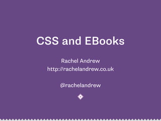 CSS and EBooks
Rachel Andrew 
http://rachelandrew.co.uk 
 
@rachelandrew
 