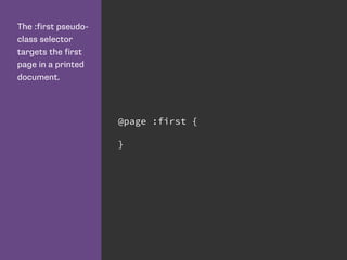 The :first pseudo-
class selector
targets the first
page in a printed
document.
@page :first {
}
 