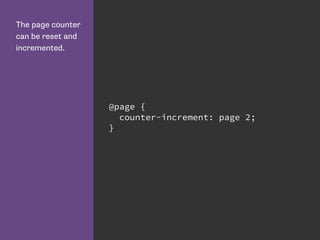 The page counter
can be reset and
incremented.
@page {
counter-increment: page 2;
}
 