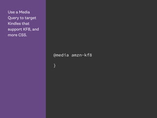 Use a Media
Query to target
Kindles that
support KF8, and
more CSS.
@media amzn-kf8
}
 
