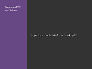 Creating a PDF
with Prince
> prince book.html -o book.pdf
 