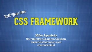 Roll Your Own
CSS FRAMEWORK
Mike Aparicio
User Interface Engineer, Groupon
maparicio@groupon.com
@peruvianidol
 
