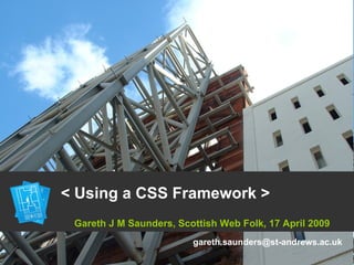   < Using a CSS Framework > Gareth J M Saunders, Scottish Web Folk, 17 April 2009 [email_address] 