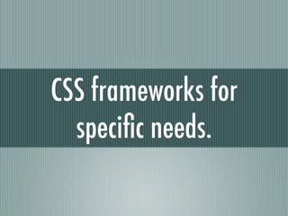 CSS frameworks  for specific needs. 