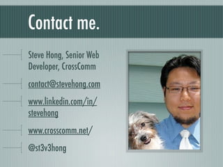 Contact me. Steve Hong, Senior Web Developer, CrossComm [email_address] linkedin.com/in/stevehong www.crosscomm.net @st3v3hong 