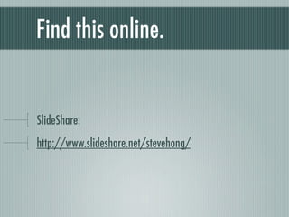 Find this online. SlideShare:  http://slideshare.net/stevehong/ 