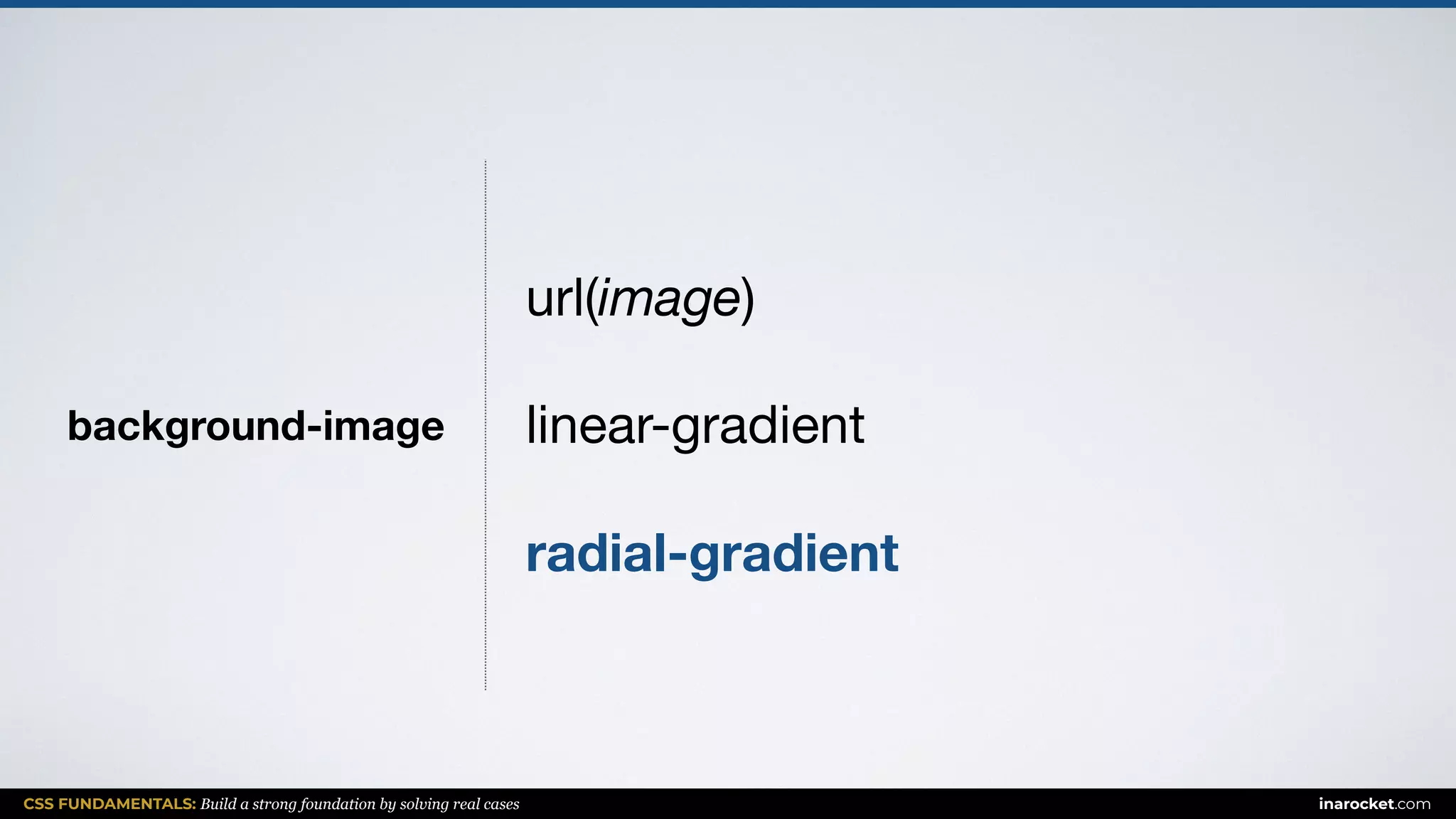 CSS FUNDAMENTALS: Build a strong foundation by solving real cases inarocket.com
background-image
url(image)

linear-gradient

radial-gradient
 