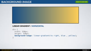 CSS FUNDAMENTALS: Build a strong foundation by solving real cases inarocket.com
BACKGROUND-IMAGE
div {
width: 550px;
height: 550px;
background-image: linear-gradient(to right, blue , yellow);
}
LINEAR GRADIENT / HORIZONTAL
READY TO USE CODE
 