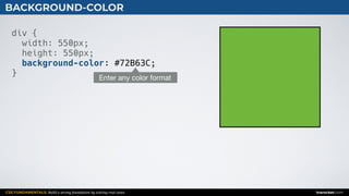 CSS FUNDAMENTALS: Build a strong foundation by solving real cases inarocket.com
BACKGROUND-COLOR
div {
width: 550px;
height: 550px;
background-color: #72B63C;
}
Enter any color format
 
