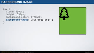 CSS FUNDAMENTALS: Build a strong foundation by solving real cases inarocket.com
BACKGROUND-IMAGE
div {
width: 550px;
height: 550px;
background-color: #72B63C;
background-image: url("tree.png");
}
 