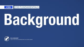 IN A ROCKET
Learn front-end development at rocket speed
CSS CSS FUNDAMENTALS
Background
 