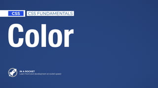 IN A ROCKET
Learn front-end development at rocket speed
CSS CSS FUNDAMENTALS
Color
 