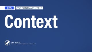 IN A ROCKET
Learn front-end development at rocket speed
CSS CSS FUNDAMENTALS
Context
 