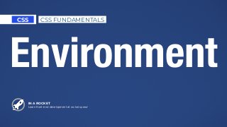Environment
IN A ROCKET
Learn front-end development at rocket speed
CSS CSS FUNDAMENTALS
 