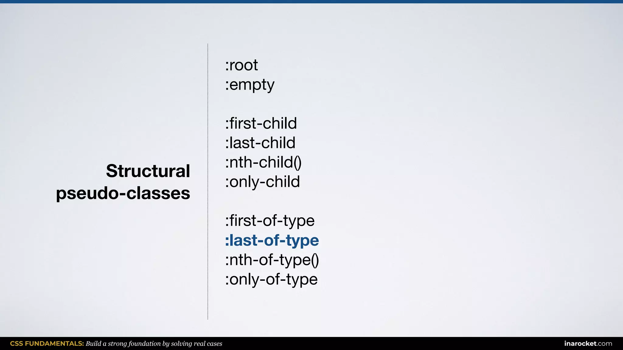 CSS FUNDAMENTALS: Build a strong foundation by solving real cases inarocket.com
Structural  
pseudo-classes
:root

:empty

:ﬁrst-child

:last-child

:nth-child()

:only-child

:ﬁrst-of-type

:last-of-type
:nth-of-type()

:only-of-type

 