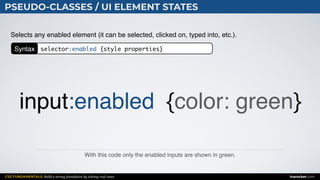 CSS FUNDAMENTALS: Build a strong foundation by solving real cases inarocket.com
PSEUDO-CLASSES / UI ELEMENT STATES
With this code only the enabled inputs are shown in green.
Selects any enabled element (it can be selected, clicked on, typed into, etc.).
input:enabled {color: green}
Syntax selector:enabled {style properties}
 