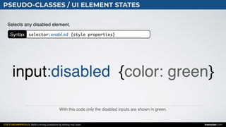 CSS FUNDAMENTALS: Build a strong foundation by solving real cases inarocket.com
PSEUDO-CLASSES / UI ELEMENT STATES
With this code only the disabled inputs are shown in green.
Selects any disabled element.
input:disabled {color: green}
Syntax selector:enabled {style properties}
 