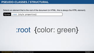 CSS FUNDAMENTALS: Build a strong foundation by solving real cases inarocket.com
PSEUDO-CLASSES / STRUCTURAL
Selects an element that is the root of the document (in HTML, this is always the HTML element).
:root {color: green}
Syntax :root {style properties}
 