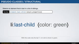 CSS FUNDAMENTALS: Build a strong foundation by solving real cases inarocket.com
PSEUDO-CLASSES / STRUCTURAL
With this code only the last li of a list is shown in green.
Selects an element that is last in a list of siblings.
li:last-child {color: green}
Syntax element:last-child {style properties}
 