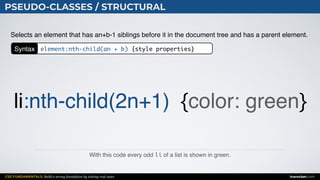 CSS FUNDAMENTALS: Build a strong foundation by solving real cases inarocket.com
PSEUDO-CLASSES / STRUCTURAL
With this code every odd li of a list is shown in green.
Selects an element that has an+b-1 siblings before it in the document tree and has a parent element.
li:nth-child(2n+1) {color: green}
Syntax element:nth-child(an + b) {style properties}
 